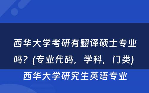 西华大学考研有翻译硕士专业吗？(专业代码，学科，门类) 西华大学研究生英语专业