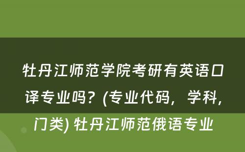 牡丹江师范学院考研有英语口译专业吗？(专业代码，学科，门类) 牡丹江师范俄语专业