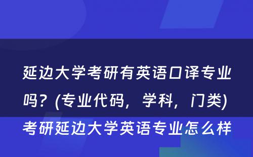 延边大学考研有英语口译专业吗？(专业代码，学科，门类) 考研延边大学英语专业怎么样