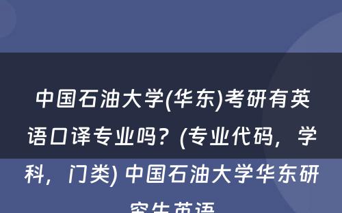 中国石油大学(华东)考研有英语口译专业吗？(专业代码，学科，门类) 中国石油大学华东研究生英语