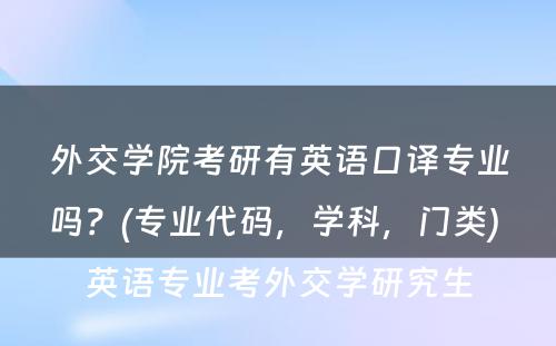 外交学院考研有英语口译专业吗？(专业代码，学科，门类) 英语专业考外交学研究生