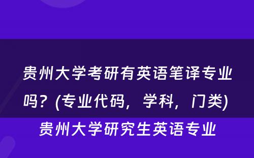 贵州大学考研有英语笔译专业吗？(专业代码，学科，门类) 贵州大学研究生英语专业