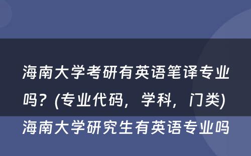 海南大学考研有英语笔译专业吗？(专业代码，学科，门类) 海南大学研究生有英语专业吗