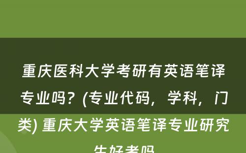 重庆医科大学考研有英语笔译专业吗？(专业代码，学科，门类) 重庆大学英语笔译专业研究生好考吗