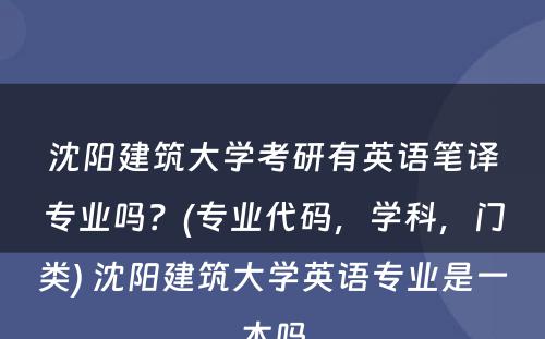 沈阳建筑大学考研有英语笔译专业吗？(专业代码，学科，门类) 沈阳建筑大学英语专业是一本吗