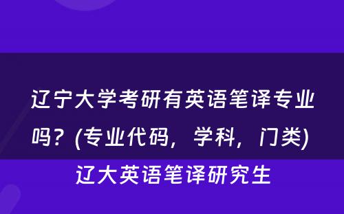 辽宁大学考研有英语笔译专业吗？(专业代码，学科，门类) 辽大英语笔译研究生