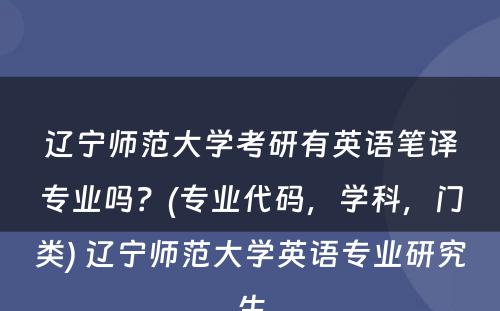 辽宁师范大学考研有英语笔译专业吗？(专业代码，学科，门类) 辽宁师范大学英语专业研究生