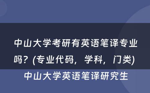 中山大学考研有英语笔译专业吗？(专业代码，学科，门类) 中山大学英语笔译研究生