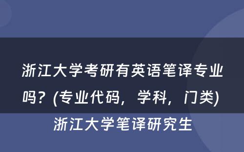 浙江大学考研有英语笔译专业吗？(专业代码，学科，门类) 浙江大学笔译研究生