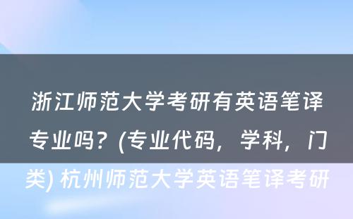 浙江师范大学考研有英语笔译专业吗？(专业代码，学科，门类) 杭州师范大学英语笔译考研