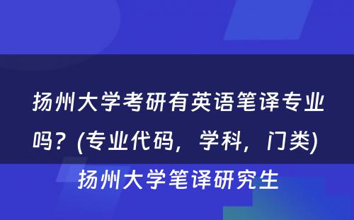 扬州大学考研有英语笔译专业吗？(专业代码，学科，门类) 扬州大学笔译研究生