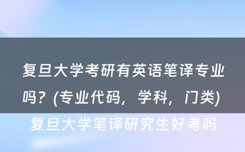 复旦大学考研有英语笔译专业吗？(专业代码，学科，门类) 复旦大学笔译研究生好考吗