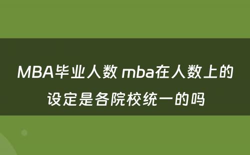 MBA毕业人数 mba在人数上的设定是各院校统一的吗