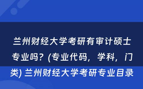 兰州财经大学考研有审计硕士专业吗？(专业代码，学科，门类) 兰州财经大学考研专业目录