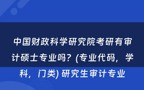 中国财政科学研究院考研有审计硕士专业吗？(专业代码，学科，门类) 研究生审计专业