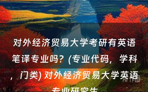 对外经济贸易大学考研有英语笔译专业吗？(专业代码，学科，门类) 对外经济贸易大学英语专业研究生