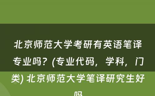 北京师范大学考研有英语笔译专业吗？(专业代码，学科，门类) 北京师范大学笔译研究生好吗