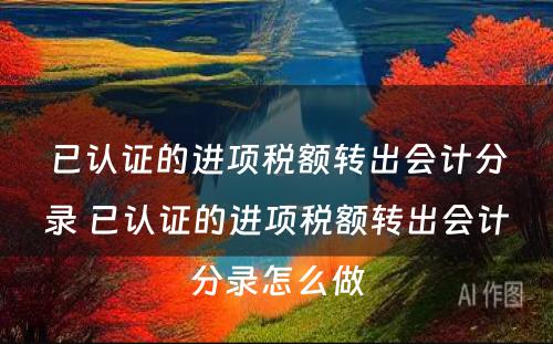 已认证的进项税额转出会计分录 已认证的进项税额转出会计分录怎么做