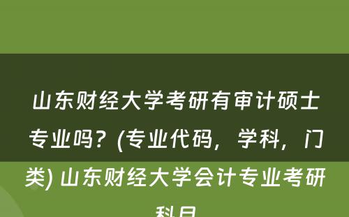 山东财经大学考研有审计硕士专业吗？(专业代码，学科，门类) 山东财经大学会计专业考研科目