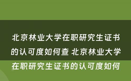 北京林业大学在职研究生证书的认可度如何查 北京林业大学在职研究生证书的认可度如何