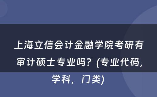 上海立信会计金融学院考研有审计硕士专业吗？(专业代码，学科，门类) 