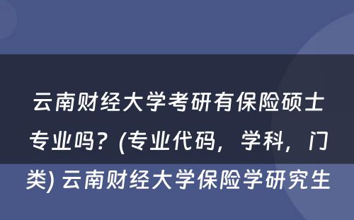 云南财经大学考研有保险硕士专业吗？(专业代码，学科，门类) 云南财经大学保险学研究生