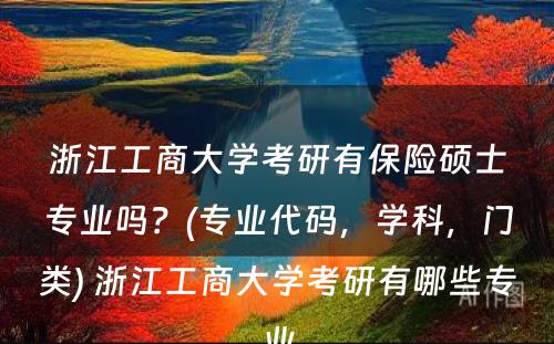 浙江工商大学考研有保险硕士专业吗？(专业代码，学科，门类) 浙江工商大学考研有哪些专业