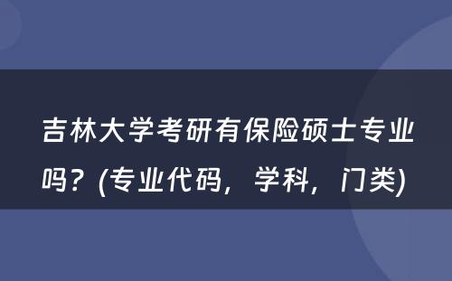 吉林大学考研有保险硕士专业吗？(专业代码，学科，门类) 