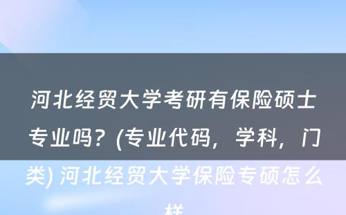 河北经贸大学考研有保险硕士专业吗？(专业代码，学科，门类) 河北经贸大学保险专硕怎么样