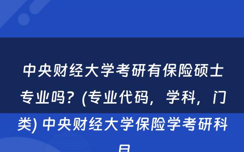 中央财经大学考研有保险硕士专业吗？(专业代码，学科，门类) 中央财经大学保险学考研科目