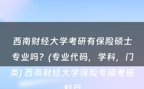 西南财经大学考研有保险硕士专业吗？(专业代码，学科，门类) 西南财经大学保险专硕考研科目