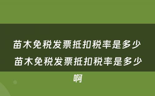 苗木免税发票抵扣税率是多少 苗木免税发票抵扣税率是多少啊