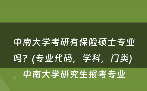 中南大学考研有保险硕士专业吗？(专业代码，学科，门类) 中南大学研究生报考专业