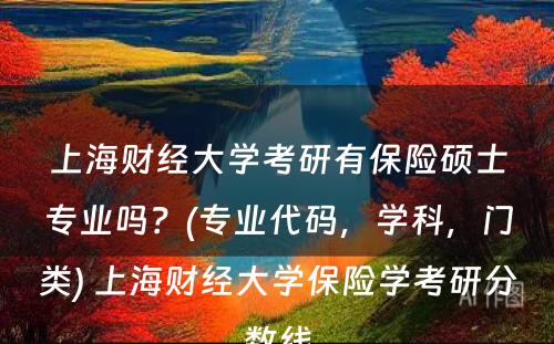 上海财经大学考研有保险硕士专业吗？(专业代码，学科，门类) 上海财经大学保险学考研分数线