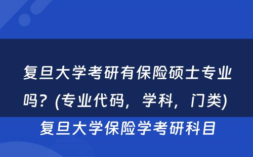 复旦大学考研有保险硕士专业吗？(专业代码，学科，门类) 复旦大学保险学考研科目