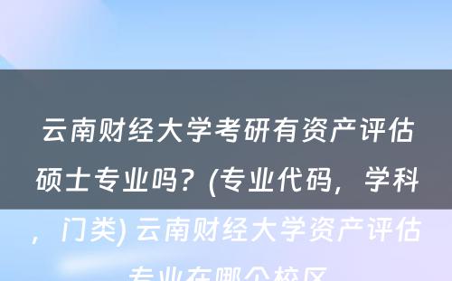 云南财经大学考研有资产评估硕士专业吗？(专业代码，学科，门类) 云南财经大学资产评估专业在哪个校区