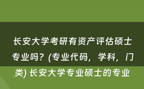 长安大学考研有资产评估硕士专业吗？(专业代码，学科，门类) 长安大学专业硕士的专业