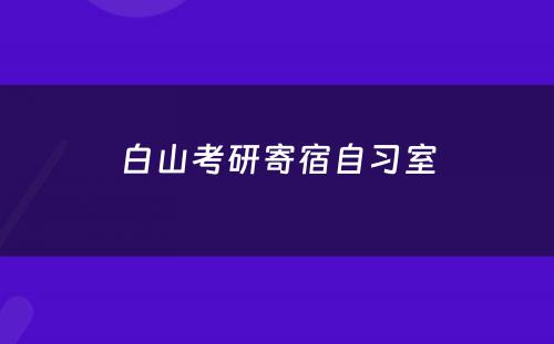 白山考研寄宿自习室