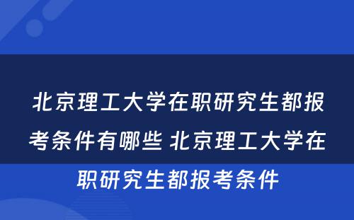 北京理工大学在职研究生都报考条件有哪些 北京理工大学在职研究生都报考条件