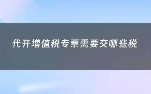 代开增值税专票需要交哪些税 