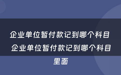 企业单位暂付款记到哪个科目 企业单位暂付款记到哪个科目里面