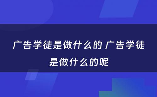 广告学徒是做什么的 广告学徒是做什么的呢