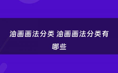 油画画法分类 油画画法分类有哪些