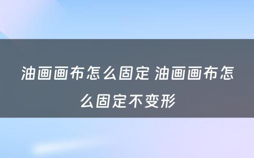 油画画布怎么固定 油画画布怎么固定不变形