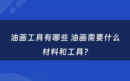 油画工具有哪些 油画需要什么材料和工具?