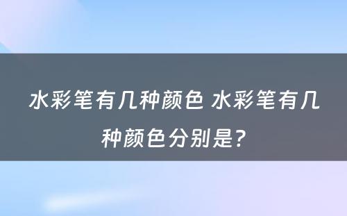 水彩笔有几种颜色 水彩笔有几种颜色分别是?