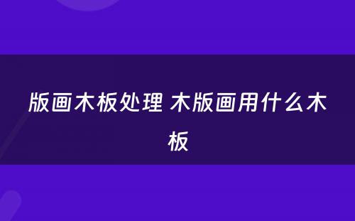 版画木板处理 木版画用什么木板