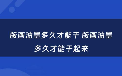 版画油墨多久才能干 版画油墨多久才能干起来