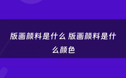 版画颜料是什么 版画颜料是什么颜色