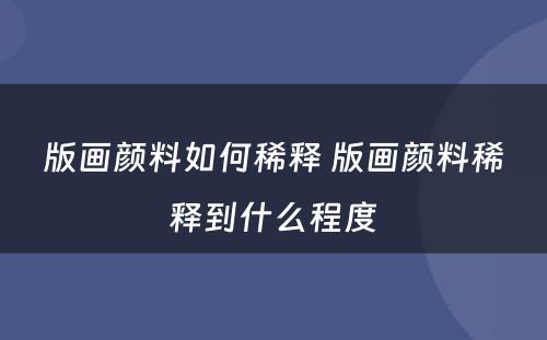 版画颜料如何稀释 版画颜料稀释到什么程度